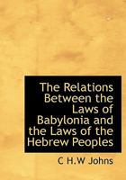 The Relations Between the Laws of Babylonia and the Laws of the Hebrew Peoples: The Schweich Lectures, 1912 1498288103 Book Cover