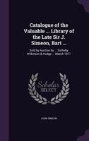 Catalogue of the Valuable ... Library of the Late Sir J. Simeon, Bart ...: Sold by Auction by ... Sotheby Wilkinson & Hodge ... March 1871 ... 114550552X Book Cover