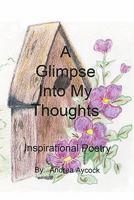 A Glimpse Into My Thoughts: Inspirational Poetry 1439225125 Book Cover