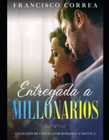 Entregadas a Millonarios: Colección de 3 Novelas de Romance y Erótica B09CTVGXZF Book Cover