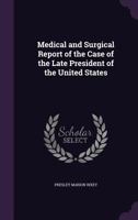 Medical and Surgical Report of the Case of the Late President of the United States 1341458296 Book Cover