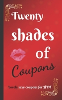 Twenty shades of COUPONS lovely SEXY coupons...for HIM: 20 love and sex coupons for HIM, the best idea for a sexy couple gift / for your boyfriend or ... Day / Naughty gift for couple anniversary 1661092403 Book Cover