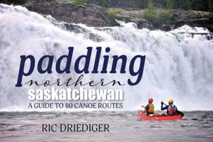 Paddling Northern Saskatchewan: A Guide to 80 Canoe Routes 1988783585 Book Cover