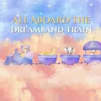 All Aboard the Dreamland Train | bedtime story kids children’s picture book rhyming sleep magical train ride calming rhyming toddler ages 3-7 soothing nighttime imaginative B0GK9FQDX7 Book Cover