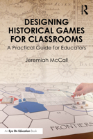 Designing Historical Games for Classrooms: A Practical Guide for Educators 1032595957 Book Cover