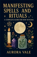 Manifesting Spells and Rituals: A Complete Guide for New Witches (Witchcraft) B0HF39DX7V Book Cover