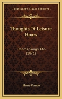 Thoughts Of Leisure Hours: Poems, Songs, Etc. 1241248222 Book Cover