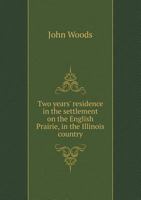 Two Years' Residence in the Settlement on the English Prairie, in the Illinois Country, United States: With an Account of Its Animal and Vegetable Productions, Agriculture, &C. &C., a Description of t 1015095100 Book Cover