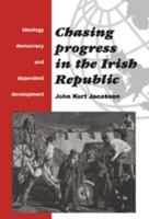 Chasing Progress in the Irish Republic: Ideology, Democracy and Dependent Development 0521466202 Book Cover