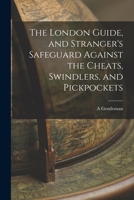 The London Guide, and Stranger's Safeguard Against the Cheats, Swindlers, and Pickpockets 1016544642 Book Cover