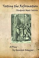 Testing the Reformation: Students Meet Calvin 1539732614 Book Cover