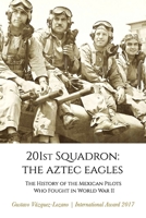 201st Squadron: The Aztec Eagles: The History of the Mexican Pilots Who Fought in World War II 0997085886 Book Cover