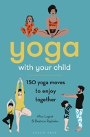 Yoga With Your Child: 150+ Yoga Moves to Enjoy Together 1472992784 Book Cover