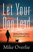 Let Your Dog Lead: Musings on How to Create an Exceptional Life 1977220185 Book Cover