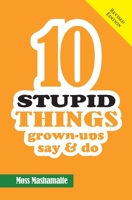 10 STUPID THINGS Grown-Ups Say and Do: It's Official There Is No Cure For Stupidity 0994721722 Book Cover