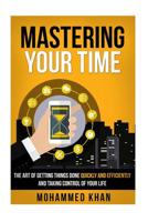 Mastering Your Time: The Art Of Getting Things Done Quickly And Efficiently And Taking Control Of Your Life 1533070113 Book Cover