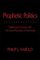 Prophetic Politics: Emmanuel Levinas and the Sanctification of Suffering 0821418955 Book Cover