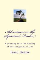 Adventures in the Spiritual Realm: A Journey Into the Reality of the Kingdom of God 0692587144 Book Cover