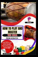 How To Play And Master The Dhol From Scratch: A Simple Beginner Guide To Hand Drum Basics, Sticking Techniques, Rhythm Patterns, Timing Accuracy, And Daily Practice Skills B0GKV9SKMD Book Cover