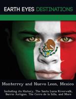 Monterrey and Nuevo Leon, Mexico: Including its History, The Santa Lucia Riverwalk, Barrio Antiguo, The Cerro de la Silla, and More 1249224756 Book Cover