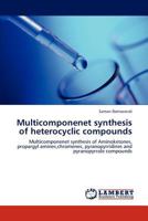 Multicomponenet synthesis of heterocyclic compounds: Multicomponenet synthesis of Aminoketones, propargyl amines,chromenes, pyranopyrridines and pyranopyrrole compounds 3659157414 Book Cover