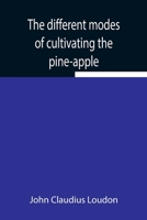 The different modes of cultivating the pine-apple 9354945120 Book Cover