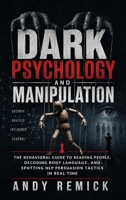 Dark Psychology and Manipulation: The Behavioral Guide to Reading People, Decoding Body Language, and Spotting NLP Persuasion Tactics in Real Time 1806477165 Book Cover