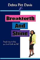 Breakforth and Shine: Simple Steps to Help You Break Forth Into Life! 1450097766 Book Cover