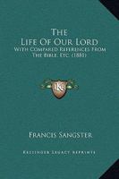 The Life Of Our Lord: With Compared References From The Bible, Etc. 1437162460 Book Cover