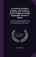 A Century Of Select Psalms, And Portions Of The Psalms Of David: Especially Those Of Praise 3741103179 Book Cover