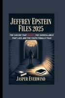 JEFFREY EPSTEIN FILES 2025: THE SUICIDE THAT WASN’T, THE SURVEILLANCE THAT LIED, AND THE TRUTH FINALLY TOLD B0FQDD3VVB Book Cover