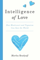 Intelligence of Love: How Montessori and Veganism Can Save the World 1590567595 Book Cover