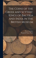 The Coins of the Greek and Scythic Kings of Bactria and India in the British Museum 1015683177 Book Cover