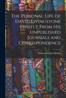 The Personal Life of David Livingstone Chiefly From his Unpublished Journals and Correspondence 1015809146 Book Cover