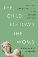 The Child Follows the Womb: Gender, Reproduction, and Roman Slavery B0GSYZZ91L Book Cover