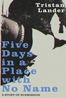 Five Days in a Place with No Name: A Story of Submission 1667845829 Book Cover