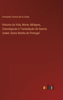 Historia da Vida, Morte, Milagres, Canonigacao e Traslada��o de Sancta Izabel, Sexta Rainha de Portugal 3368203533 Book Cover
