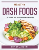 Healthy DASH Foods: Low Sodium Diet To Lower Your Blood Pressure 1804389161 Book Cover