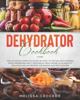 Dehydrator Cookbook: The Ultimate Complete Guide on How to Drying and Storing Food, Preserving Fruit, Vegetables, Meat & More. Plus Healthy, Delicious and Easy Recipes for Snacks and Fruit Leather. B087SDLTLD Book Cover