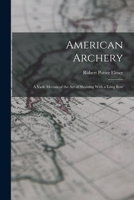 American Archery: A Vade Mecum of the Art of Shooting With a Long Bow 1015773567 Book Cover