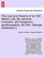 The Ups and Downs of an Old Maid's Life. By Jemima Compton. [An imaginary autobiography. By Mrs. George Gladstone.] 1241225117 Book Cover
