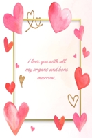 I love You With All My Organs And Bone Marrow: This Notebook is a Perfect I love You With All My Organs And Bone Marrow Valentines Day Gifts Husband ... for Him from Wife From Husband From Wife. 1657606120 Book Cover