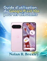 Guide d'utilisation du Google Pixel 10a pour les débutants: Guide étape par étape pour l'installation, l'IA Gemini, la caméra, la batterie, la confidentialité et le dépannage (French Edition) B0H9YCBNPC Book Cover