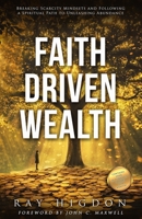 Faith Driven Wealth: Breaking Scarcity Mindsets and Following a Spiritual Path to Unleashing Abundance 1947814370 Book Cover
