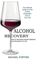 Alcohol Recovery: The Ultimate Guide on How to Kick Alcoholism Out of Your Life 1990373380 Book Cover