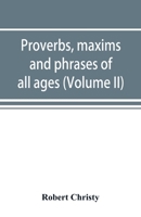 Proverbs, Maxims and Phrases of All Ages: Classified Subjectively and Arranged Alphabetically, Volume 2 9353892066 Book Cover