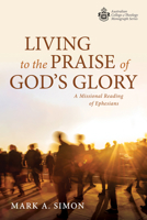 Living to the Praise of God's Glory: A Missional Reading of Ephesians 1725299666 Book Cover