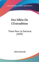 Des Effets de L'Extradition: These Pour Le Doctorat (1899) 0341261440 Book Cover