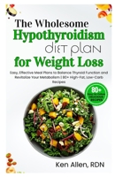 The Wholesome Hypothyroidism Diet Plan for Weight Loss: Easy, Effective Meal Plans to Balance Thyroid Function and Revitalize Your Metabolism | 80+ High-Fat, Low-Carb Recipes B0FJ21KVHW Book Cover
