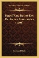 Begriff Und Rechte Des Deutschen Bundesrates (1908) 1160314942 Book Cover